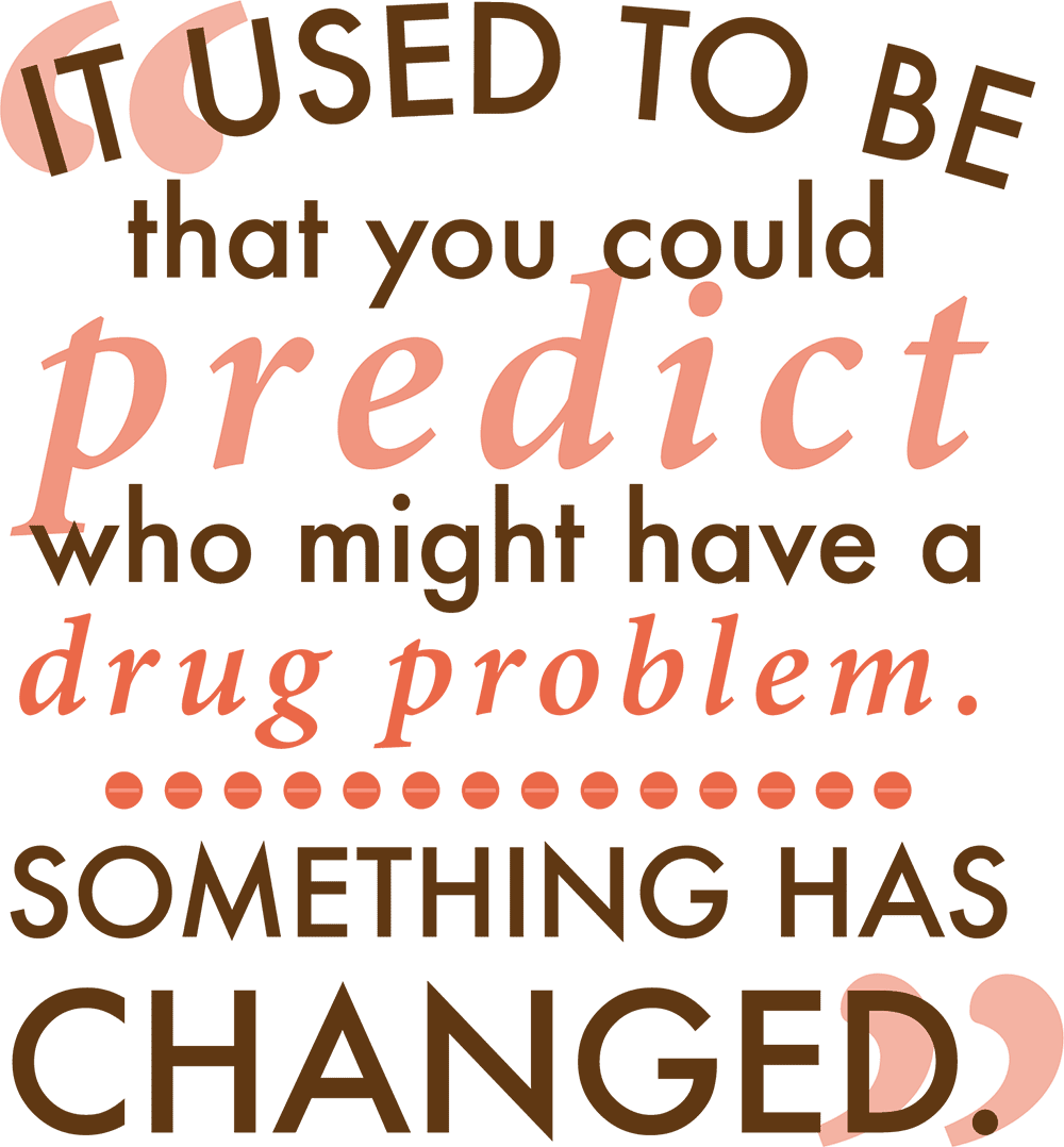 It used to be you could predict who might have a drug problem. Something has changed.