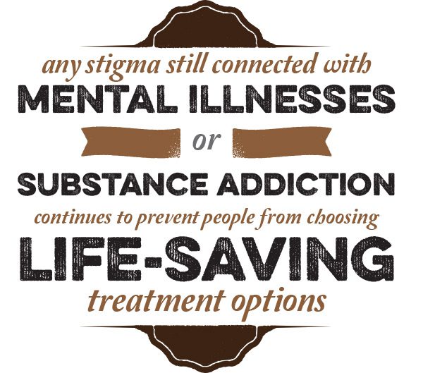 Any stigma still connected with mental illnesses or substance addiction continues to prevent people from choosing life-saving treatment options.